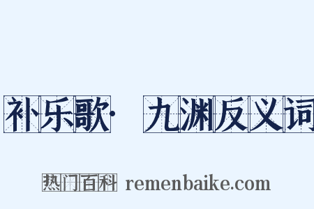 补乐歌·九渊反义词是什么意思的图片